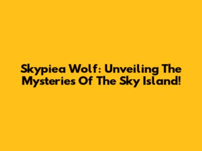 Skypiea Wolf: Unveiling The Mysteries Of The Sky Island!