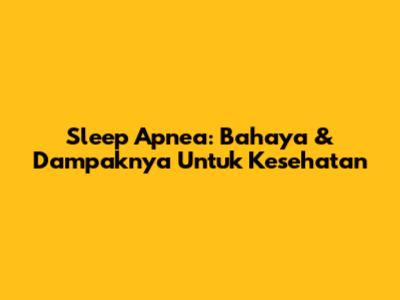 Sleep Apnea: Bahaya & Dampaknya Untuk Kesehatan
