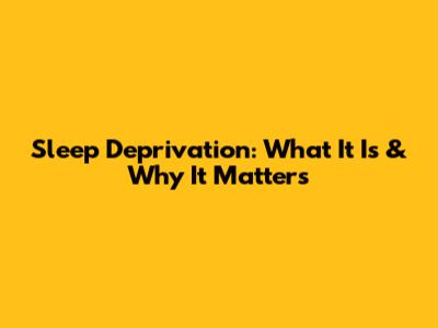 Sleep Deprivation: What It Is & Why It Matters