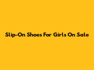Slip-On Shoes For Girls On Sale