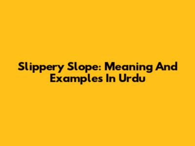 Slippery Slope: Meaning And Examples In Urdu