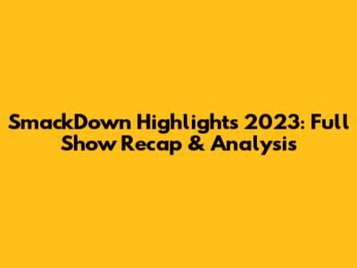 SmackDown Highlights 2023: Full Show Recap & Analysis