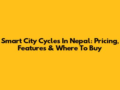 Smart City Cycles In Nepal: Pricing, Features & Where To Buy