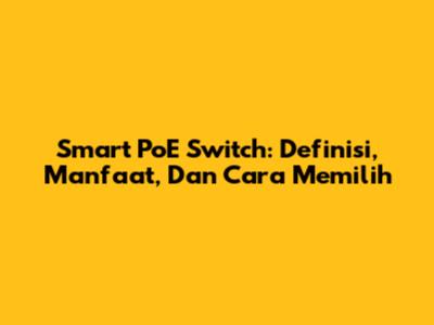 Smart PoE Switch: Definisi, Manfaat, Dan Cara Memilih