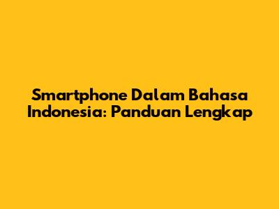 Smartphone Dalam Bahasa Indonesia: Panduan Lengkap