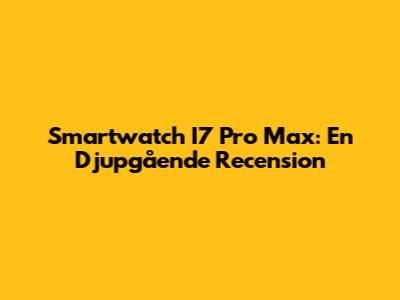 Smartwatch I7 Pro Max: En Djupgående Recension