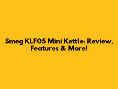 Smeg KLF05 Mini Kettle: Review, Features & More!