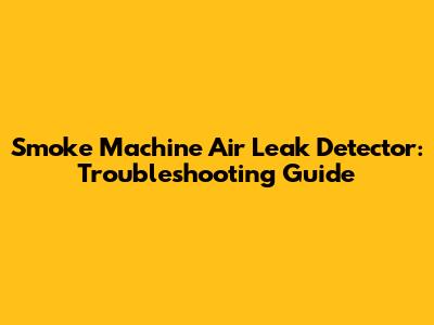 Smoke Machine Air Leak Detector: Troubleshooting Guide