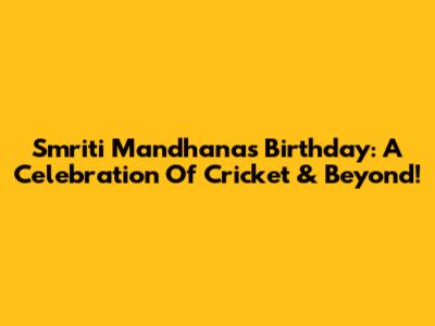 Smriti Mandhana's Birthday: A Celebration Of Cricket & Beyond!