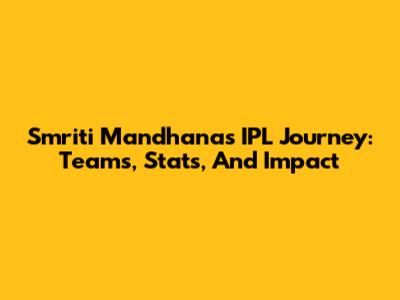 Smriti Mandhana's IPL Journey: Teams, Stats, And Impact