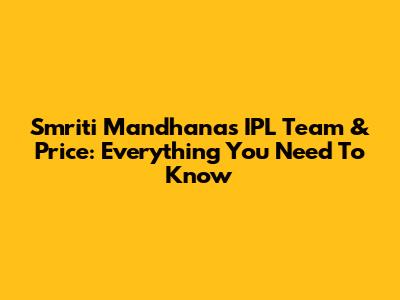 Smriti Mandhana's IPL Team & Price: Everything You Need To Know