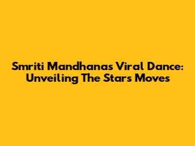 Smriti Mandhana's Viral Dance: Unveiling The Star's Moves