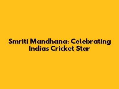 Smriti Mandhana: Celebrating India's Cricket Star