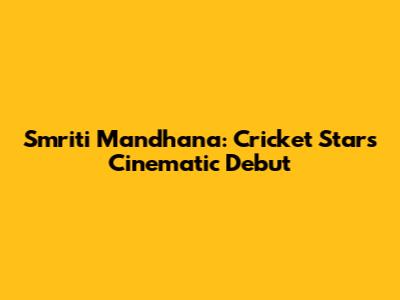 Smriti Mandhana: Cricket Star's Cinematic Debut