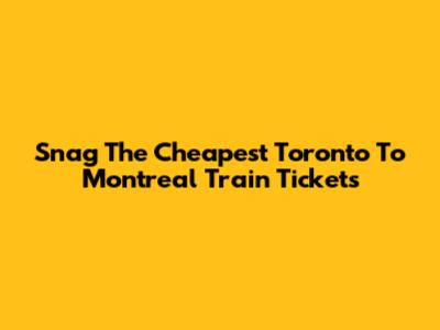 Snag The Cheapest Toronto To Montreal Train Tickets