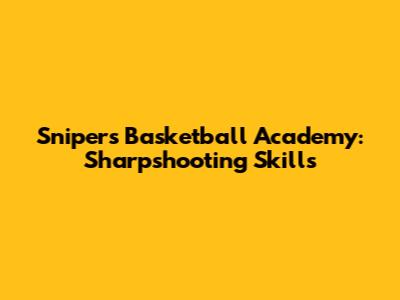 Snipers Basketball Academy: Sharpshooting Skills