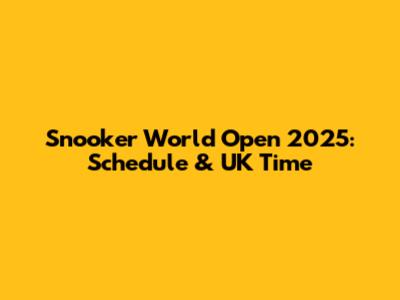 Snooker World Open 2025: Schedule & UK Time