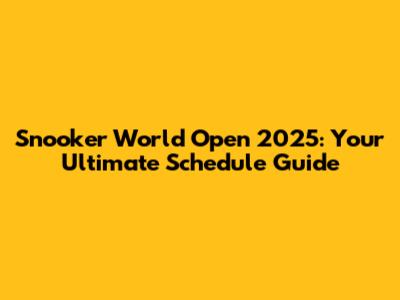 Snooker World Open 2025: Your Ultimate Schedule Guide