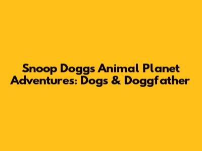 Snoop Dogg's Animal Planet Adventures: Dogs & Doggfather