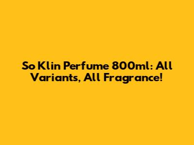 So Klin Perfume 800ml: All Variants, All Fragrance!
