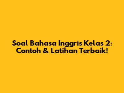Soal Bahasa Inggris Kelas 2: Contoh & Latihan Terbaik!