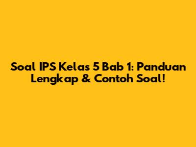 Soal IPS Kelas 5 Bab 1: Panduan Lengkap & Contoh Soal!