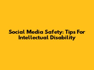 Social Media Safety: Tips For Intellectual Disability