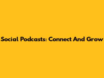 Social Podcasts: Connect And Grow