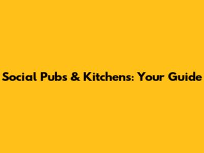Social Pubs & Kitchens: Your Guide