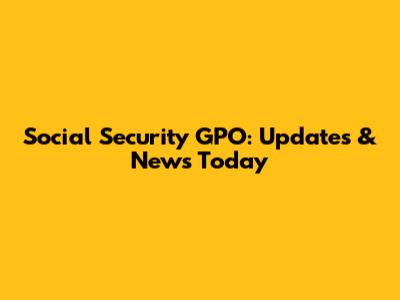 Social Security GPO: Updates & News Today