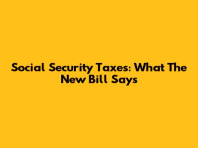 Social Security Taxes: What The New Bill Says