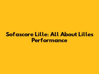 Sofascore Lille: All About Lille's Performance