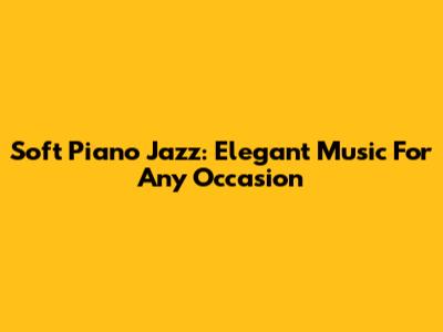 Soft Piano Jazz: Elegant Music For Any Occasion