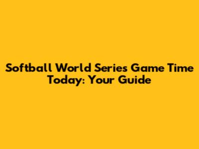 Softball World Series Game Time Today: Your Guide