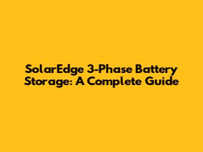 SolarEdge 3-Phase Battery Storage: A Complete Guide