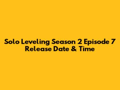 Solo Leveling Season 2 Episode 7 Release Date & Time
