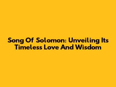 Song Of Solomon: Unveiling Its Timeless Love And Wisdom