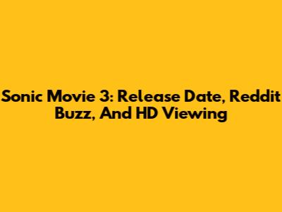 Sonic Movie 3: Release Date, Reddit Buzz, And HD Viewing