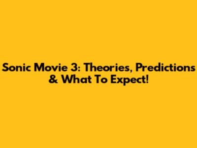 Sonic Movie 3: Theories, Predictions & What To Expect!