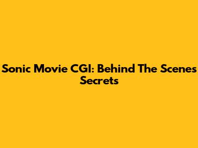 Sonic Movie CGI: Behind The Scenes Secrets