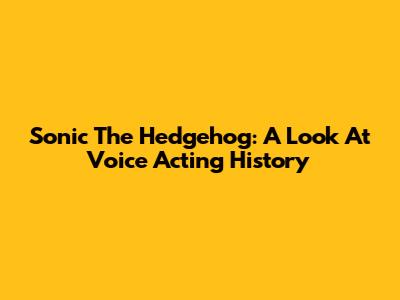Sonic The Hedgehog: A Look At Voice Acting History