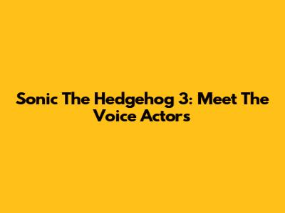 Sonic The Hedgehog 3: Meet The Voice Actors