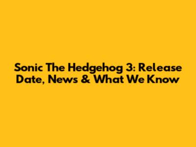 Sonic The Hedgehog 3: Release Date, News & What We Know