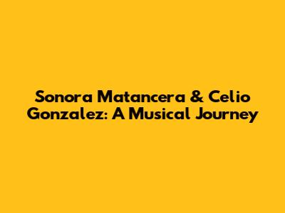 Sonora Matancera & Celio Gonzalez: A Musical Journey