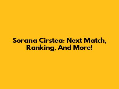 Sorana Cirstea: Next Match, Ranking, And More!