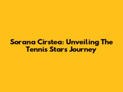 Sorana Cirstea: Unveiling The Tennis Star's Journey