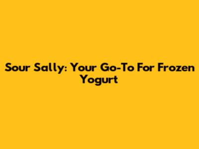 Sour Sally: Your Go-To For Frozen Yogurt
