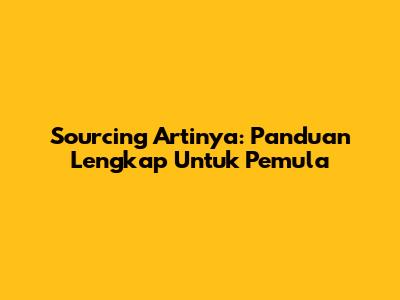 Sourcing Artinya: Panduan Lengkap Untuk Pemula
