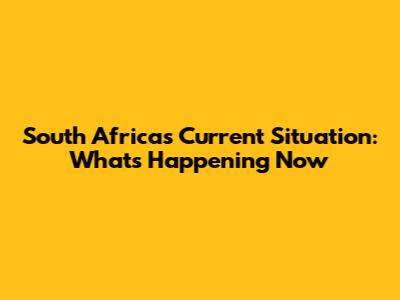 South Africa's Current Situation: What's Happening Now