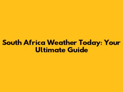 South Africa Weather Today: Your Ultimate Guide